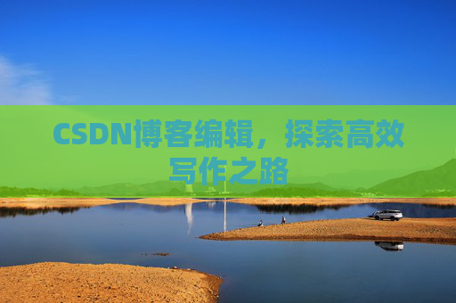 CSDN博客编辑,探索高效写作之路