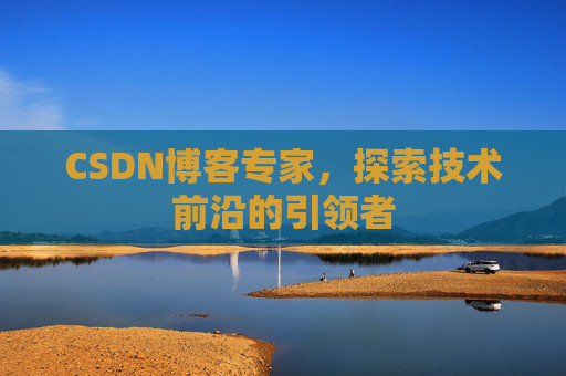 CSDN博客专家，探索技术前沿的引领者